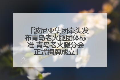 波尼亚集团牵头发布青岛老火腿团体标准 青岛老火腿分会正式揭牌成立